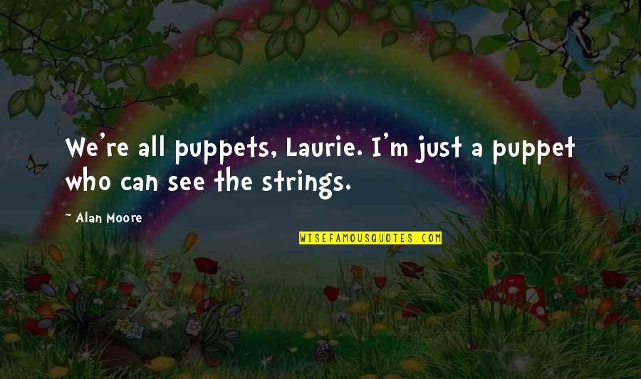 Selvatica Extreme Quotes By Alan Moore: We're all puppets, Laurie. I'm just a puppet