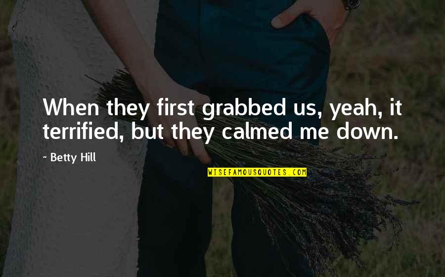 Selvedin Atorovic Quotes By Betty Hill: When they first grabbed us, yeah, it terrified,