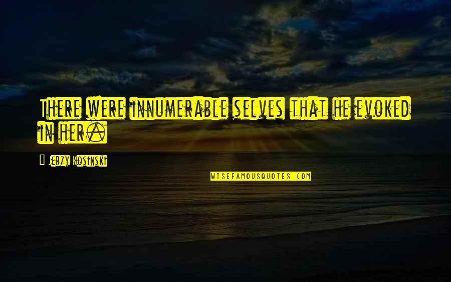Selves Quotes By Jerzy Kosinski: There were innumerable selves that he evoked in Selves Quotes By Jerzy Kosinski: There were innumerable selves that he evoked in