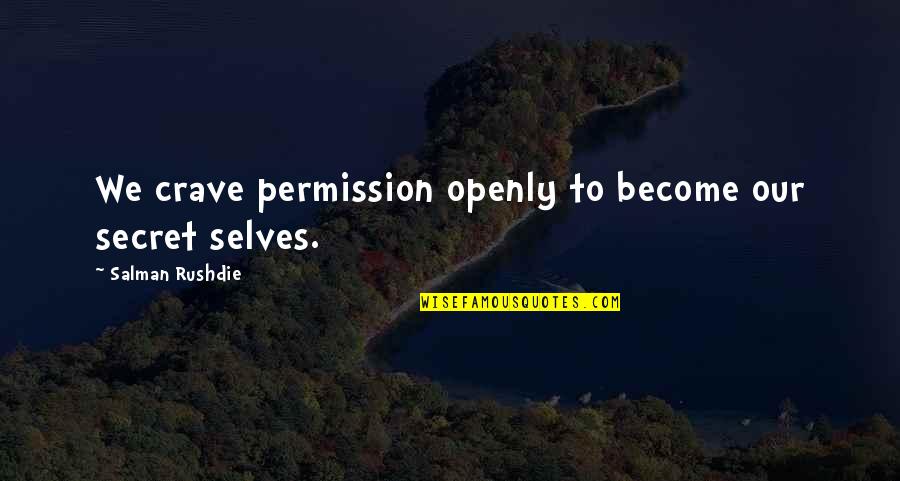 Selves Quotes By Salman Rushdie: We crave permission openly to become our secret Selves Quotes By Salman Rushdie: We crave permission openly to become our secret