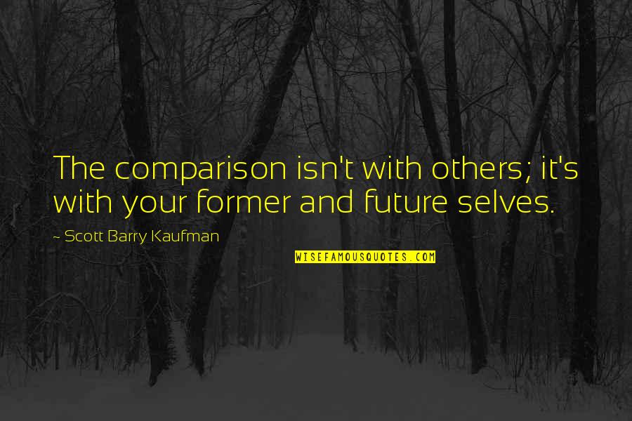Selves Quotes By Scott Barry Kaufman: The comparison isn't with others; it's with your Selves Quotes By Scott Barry Kaufman: The comparison isn't with others; it's with your
