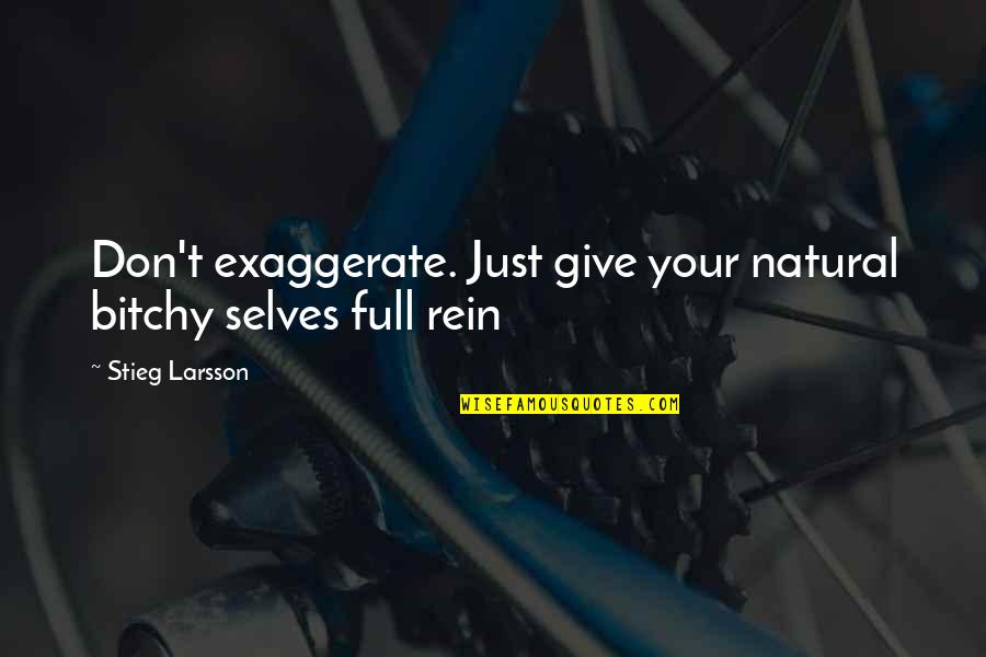Selves Quotes By Stieg Larsson: Don't exaggerate. Just give your natural bitchy selves Selves Quotes By Stieg Larsson: Don't exaggerate. Just give your natural bitchy selves