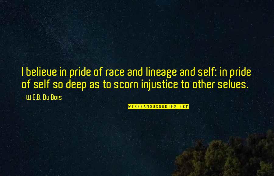 Selves Quotes By W.E.B. Du Bois: I believe in pride of race and lineage Selves Quotes By W.E.B. Du Bois: I believe in pride of race and lineage