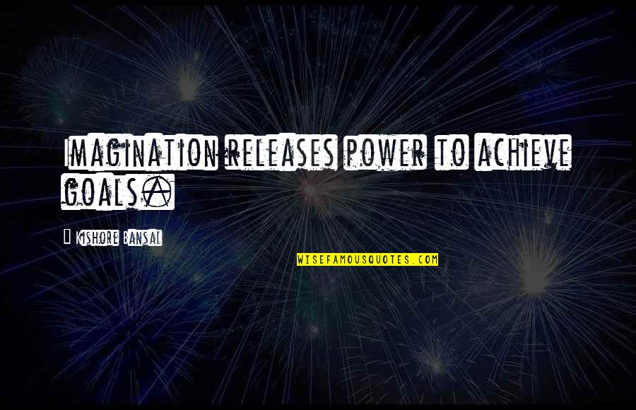 Selvidge Back Quotes By Kishore Bansal: Imagination releases power to achieve goals. Selvidge Back Quotes By Kishore Bansal: Imagination releases power to achieve goals.
