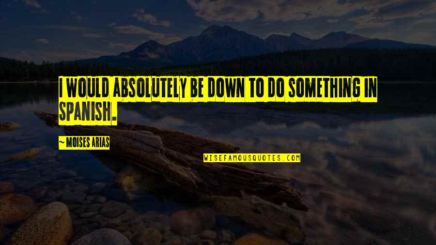 Selvon Seebran Quotes By Moises Arias: I would absolutely be down to do something Selvon Seebran Quotes By Moises Arias: I would absolutely be down to do something