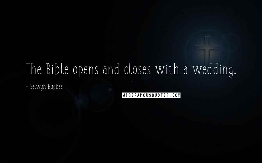 Selwyn Hughes quotes: The Bible opens and closes with a wedding. Selwyn Hughes quotes: The Bible opens and closes with a wedding.