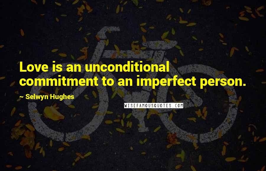 Selwyn Hughes quotes: Love is an unconditional commitment to an imperfect person.