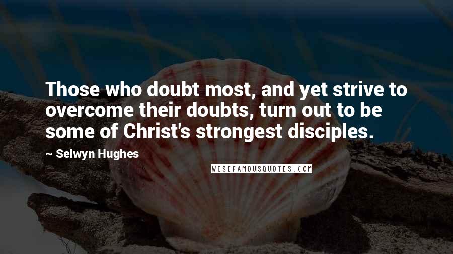 Selwyn Hughes quotes: Those who doubt most, and yet strive to overcome their doubts, turn out to be some of Christ's strongest disciples.