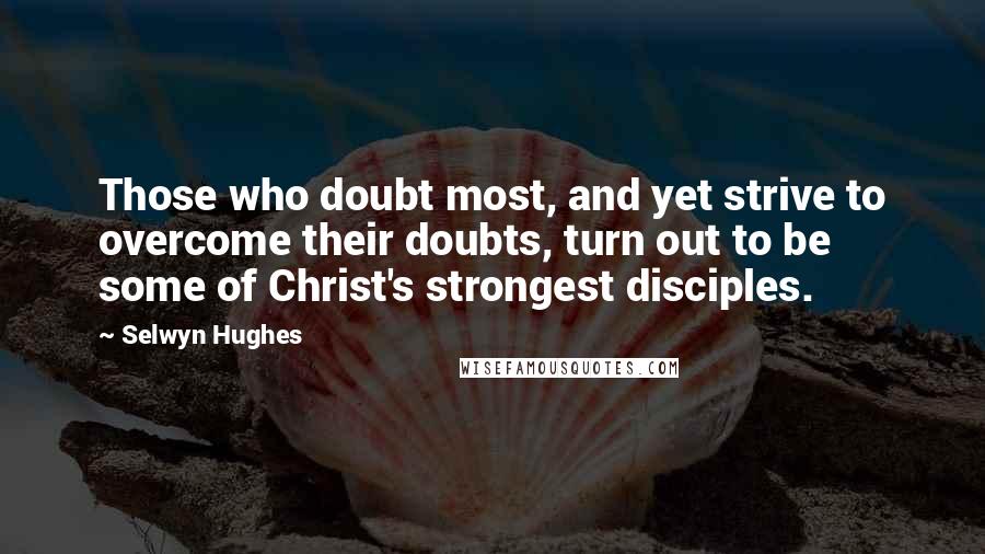 Selwyn Hughes quotes: Those who doubt most, and yet strive to overcome their doubts, turn out to be some of Christ's strongest disciples. Selwyn Hughes quotes: Those who doubt most, and yet strive to overcome their doubts, turn out to be some of Christ's strongest disciples.