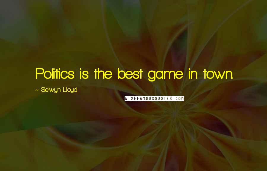 Selwyn Lloyd quotes: Politics is the best game in town.