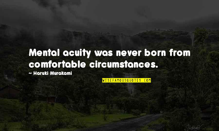 Selyemmirtusz Quotes By Haruki Murakami: Mental acuity was never born from comfortable circumstances. Selyemmirtusz Quotes By Haruki Murakami: Mental acuity was never born from comfortable circumstances.