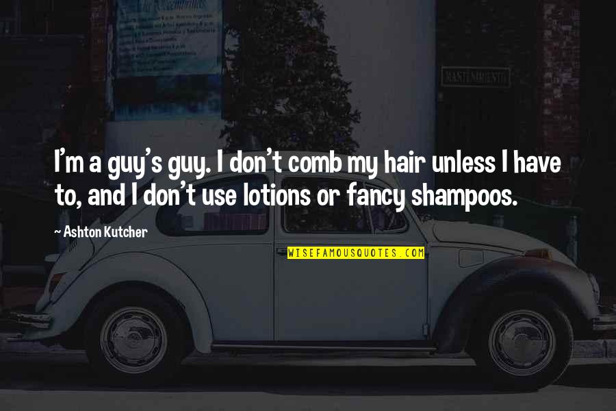 Selymes Durbincs Quotes By Ashton Kutcher: I'm a guy's guy. I don't comb my Selymes Durbincs Quotes By Ashton Kutcher: I'm a guy's guy. I don't comb my