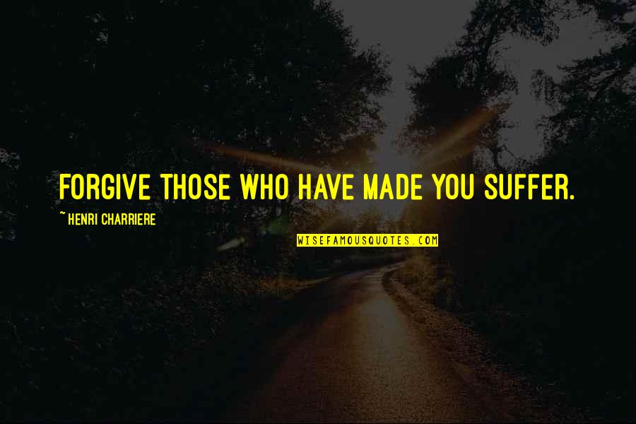 Selymesilosva Quotes By Henri Charriere: Forgive those who have made you suffer.