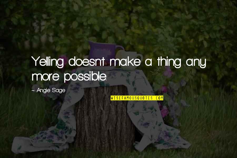 Selznick Author Quotes By Angie Sage: Yelling doesn't make a thing any more possible. Selznick Author Quotes By Angie Sage: Yelling doesn't make a thing any more possible.