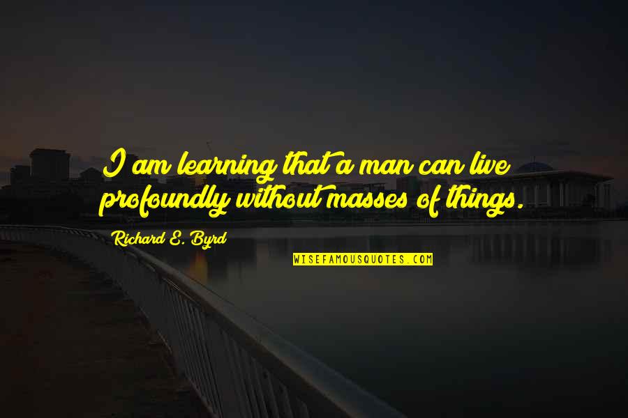 Semaj Antonio Quotes By Richard E. Byrd: I am learning that a man can live Semaj Antonio Quotes By Richard E. Byrd: I am learning that a man can live