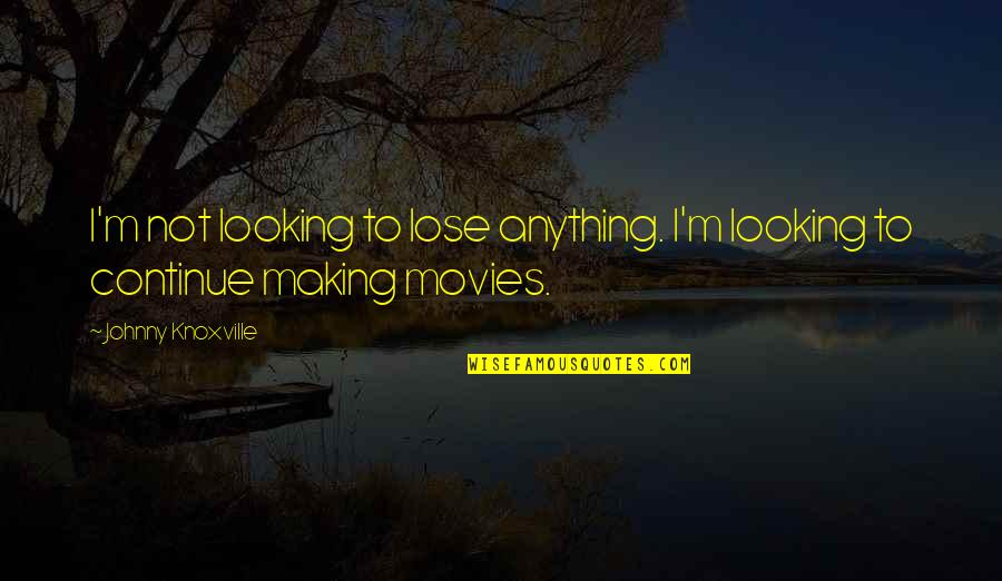 Semanario Quotes By Johnny Knoxville: I'm not looking to lose anything. I'm looking