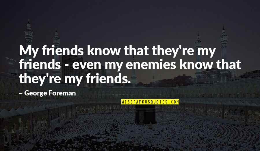 Semantism Quotes By George Foreman: My friends know that they're my friends -