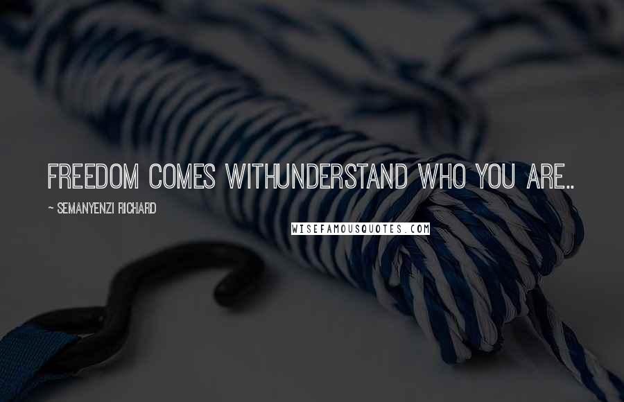 Semanyenzi Richard quotes: Freedom comes withunderstand who you are..