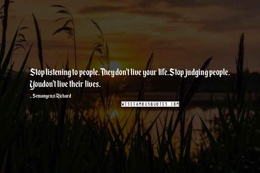 Semanyenzi Richard quotes: Stop listening to people.They don't live your life.Stop judging people. Youdon't live their lives.