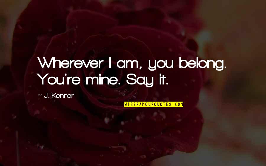 Sembahyang Quotes By J. Kenner: Wherever I am, you belong. You're mine. Say Sembahyang Quotes By J. Kenner: Wherever I am, you belong. You're mine. Say