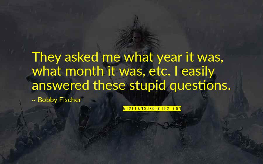 Sembera Youtube Quotes By Bobby Fischer: They asked me what year it was, what Sembera Youtube Quotes By Bobby Fischer: They asked me what year it was, what