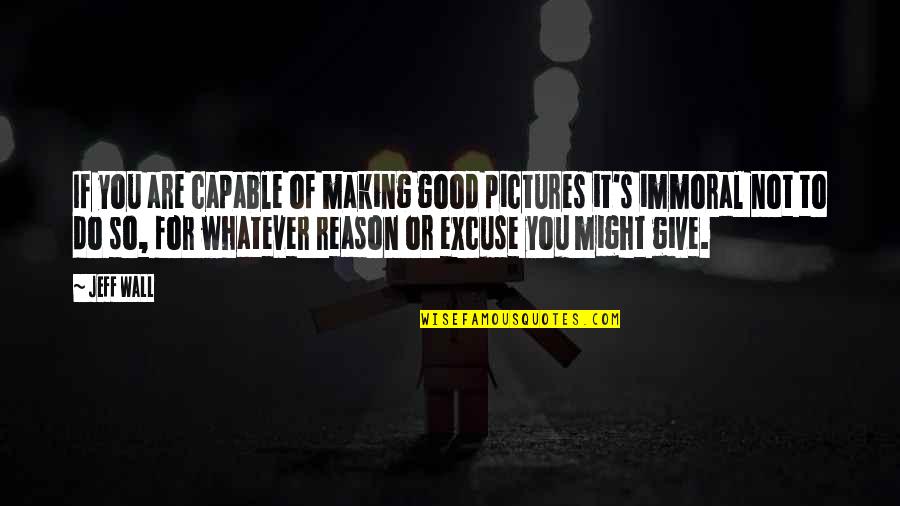 Sembera Youtube Quotes By Jeff Wall: If you are capable of making good pictures Sembera Youtube Quotes By Jeff Wall: If you are capable of making good pictures