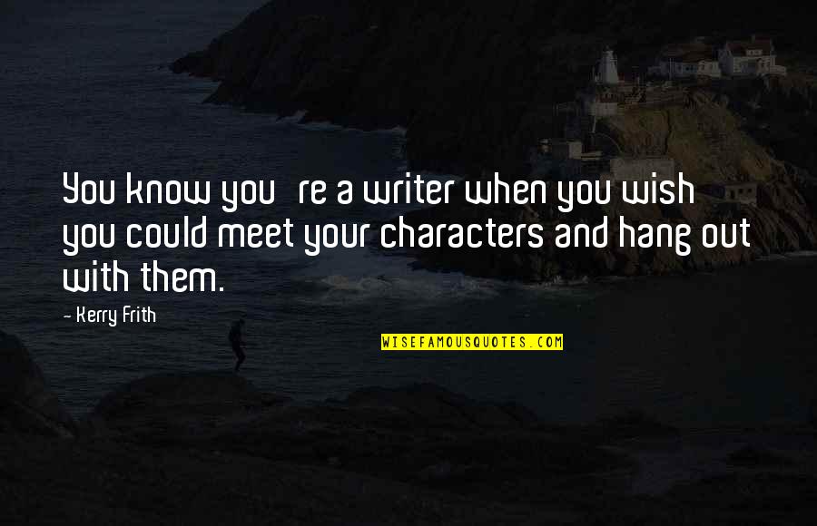 Semblables Et Diff Rents Quotes By Kerry Frith: You know you're a writer when you wish