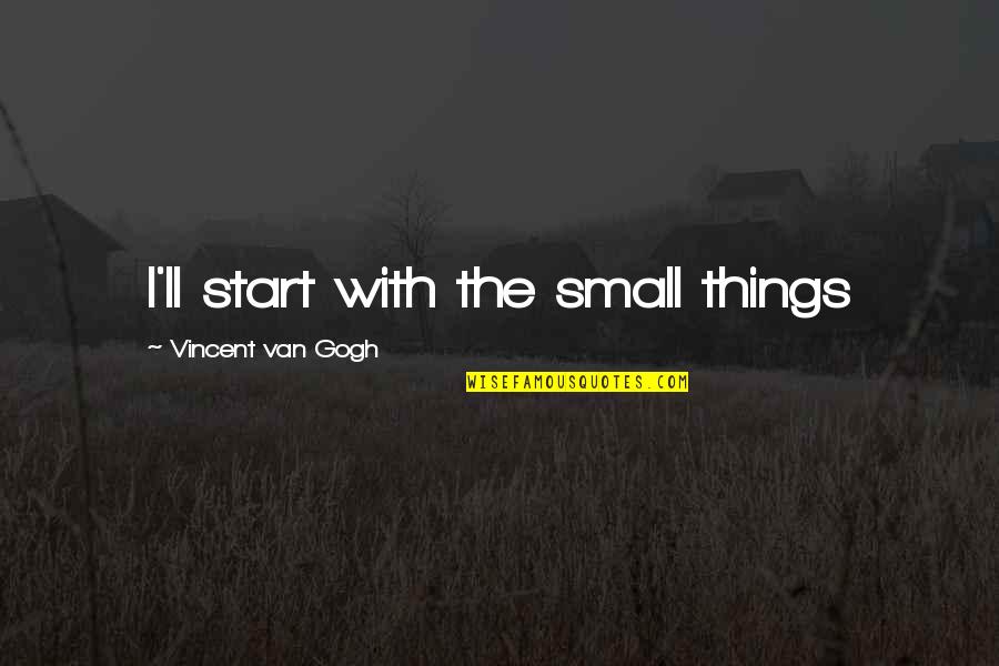 Sembol Lisesi Quotes By Vincent Van Gogh: I'll start with the small things Sembol Lisesi Quotes By Vincent Van Gogh: I'll start with the small things