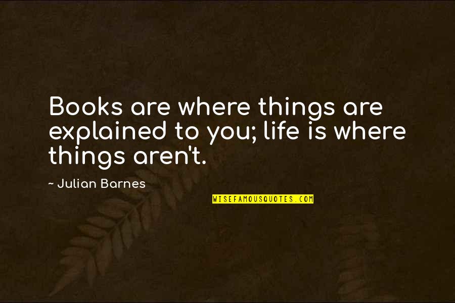 Sembrando Historias Quotes By Julian Barnes: Books are where things are explained to you;