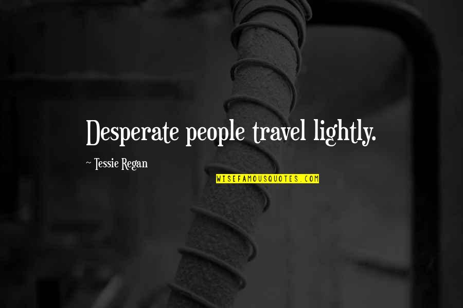 Sembrare Ed Quotes By Tessie Regan: Desperate people travel lightly. Sembrare Ed Quotes By Tessie Regan: Desperate people travel lightly.