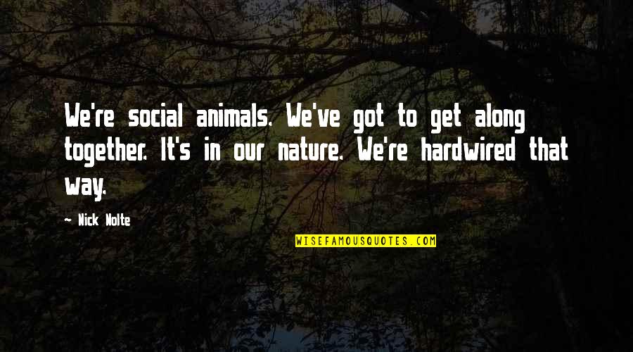 Sembria Quotes By Nick Nolte: We're social animals. We've got to get along Sembria Quotes By Nick Nolte: We're social animals. We've got to get along