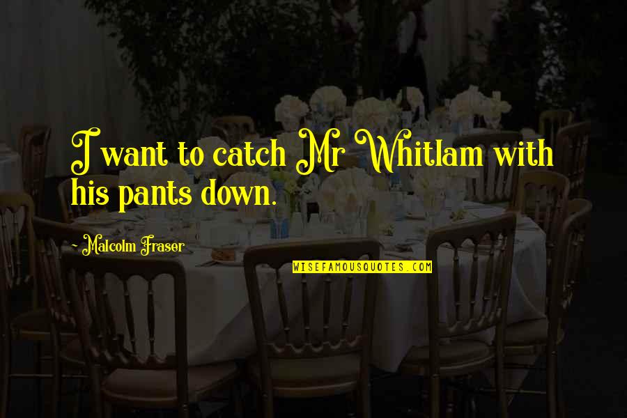 Semdex Todays Quotes By Malcolm Fraser: I want to catch Mr Whitlam with his Semdex Todays Quotes By Malcolm Fraser: I want to catch Mr Whitlam with his