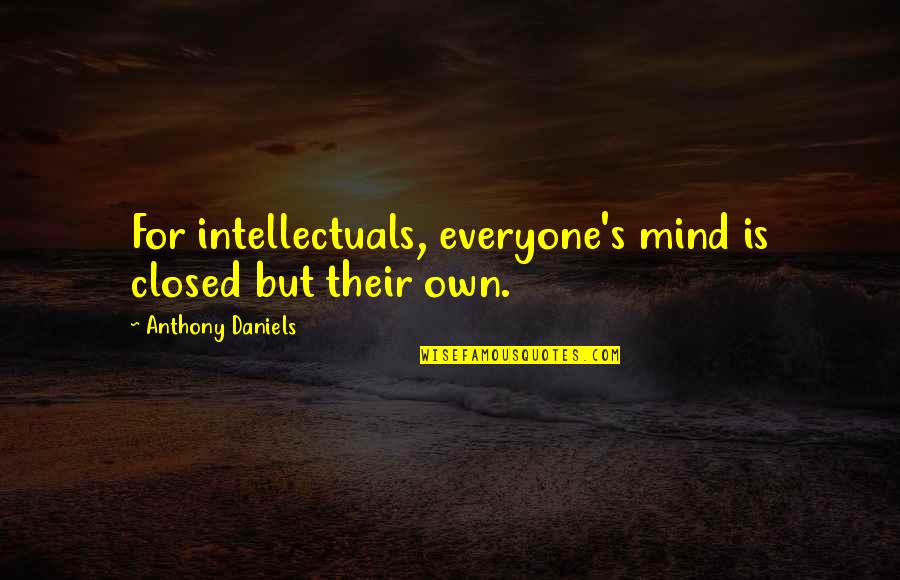 Seme Quotes By Anthony Daniels: For intellectuals, everyone's mind is closed but their Seme Quotes By Anthony Daniels: For intellectuals, everyone's mind is closed but their