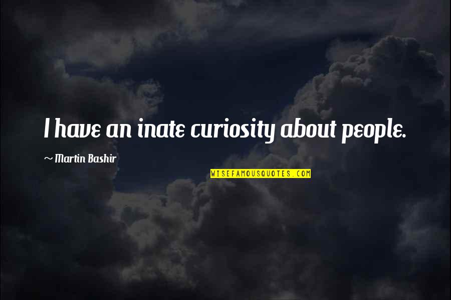 Semeiotic Quotes By Martin Bashir: I have an inate curiosity about people.