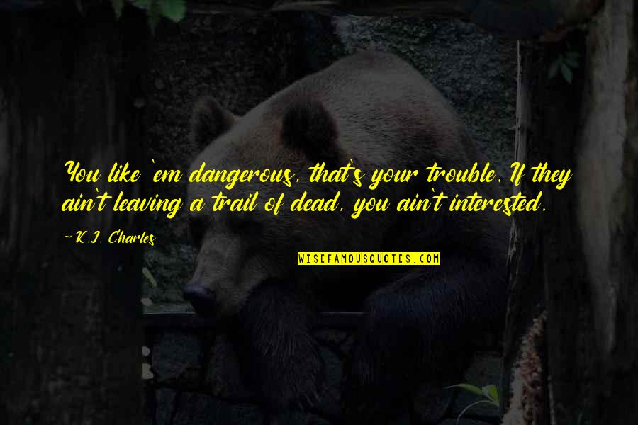 Semeli Quotes By K.J. Charles: You like 'em dangerous, that's your trouble. If
