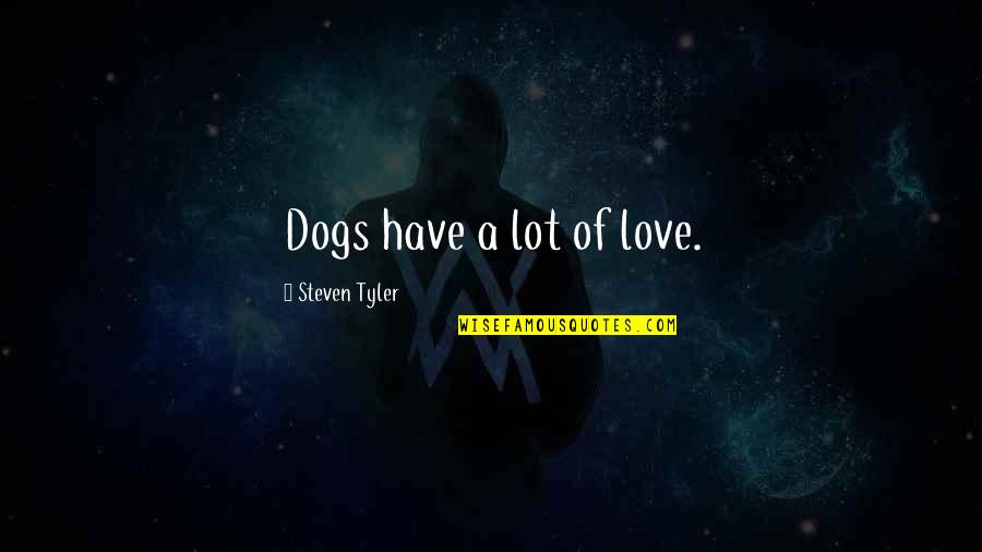 Semeli Quotes By Steven Tyler: Dogs have a lot of love.