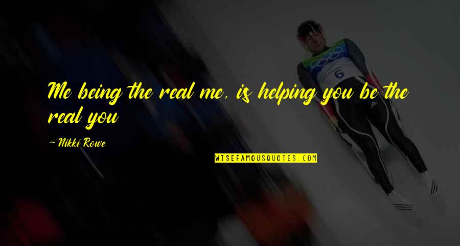 Semelles Scholl Quotes By Nikki Rowe: Me being the real me, is helping you Semelles Scholl Quotes By Nikki Rowe: Me being the real me, is helping you