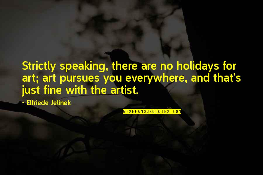 Semences Prograin Quotes By Elfriede Jelinek: Strictly speaking, there are no holidays for art; Semences Prograin Quotes By Elfriede Jelinek: Strictly speaking, there are no holidays for art;