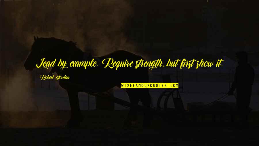Semences Prograin Quotes By Robert Jordan: Lead by example. Require strength, but first show Semences Prograin Quotes By Robert Jordan: Lead by example. Require strength, but first show