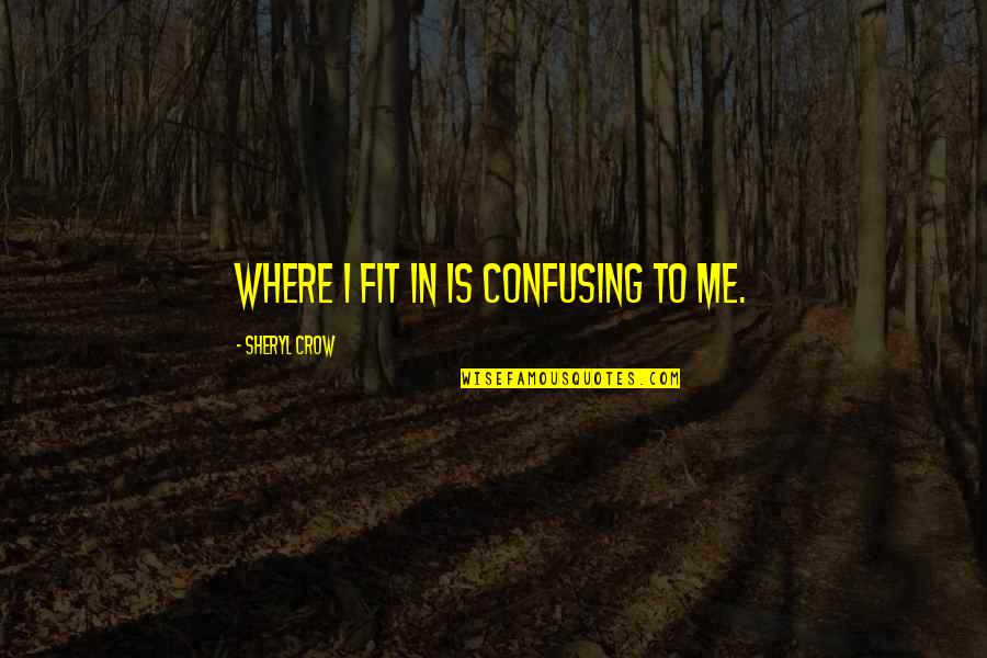 Semences Prograin Quotes By Sheryl Crow: Where I fit in is confusing to me. Semences Prograin Quotes By Sheryl Crow: Where I fit in is confusing to me.