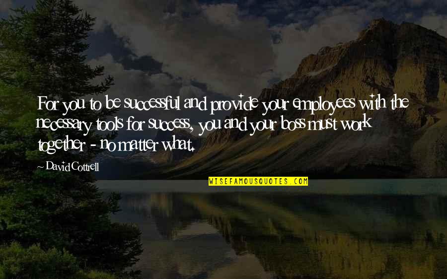 Semerad Twins Quotes By David Cottrell: For you to be successful and provide your Semerad Twins Quotes By David Cottrell: For you to be successful and provide your
