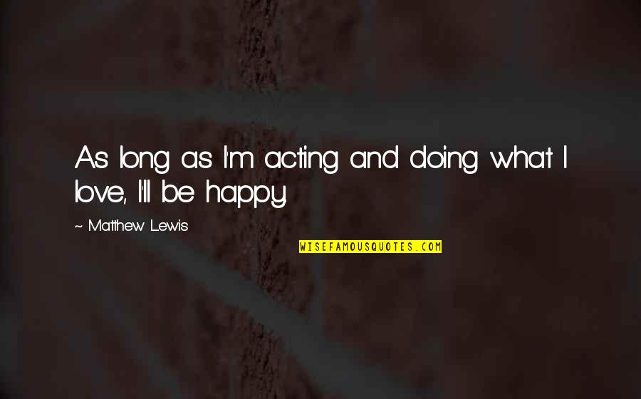 Semerad Twins Quotes By Matthew Lewis: As long as I'm acting and doing what Semerad Twins Quotes By Matthew Lewis: As long as I'm acting and doing what