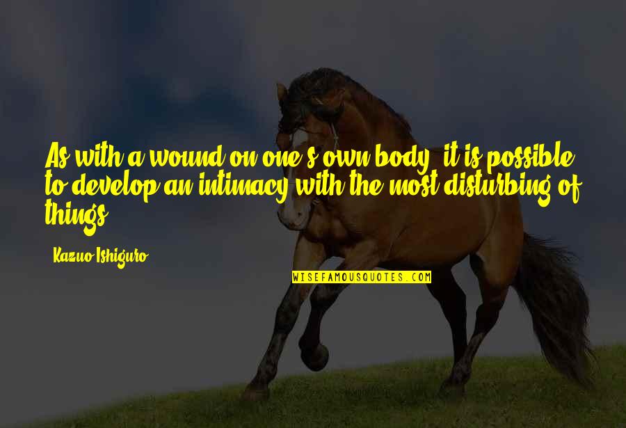 Semerjian Builders Quotes By Kazuo Ishiguro: As with a wound on one's own body, Semerjian Builders Quotes By Kazuo Ishiguro: As with a wound on one's own body,