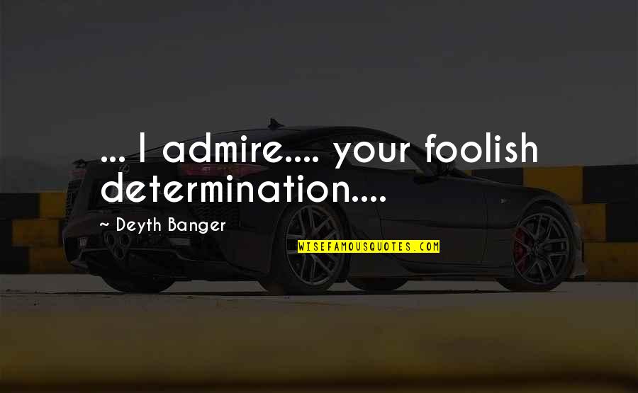 Semerkand Quotes By Deyth Banger: ... I admire.... your foolish determination....