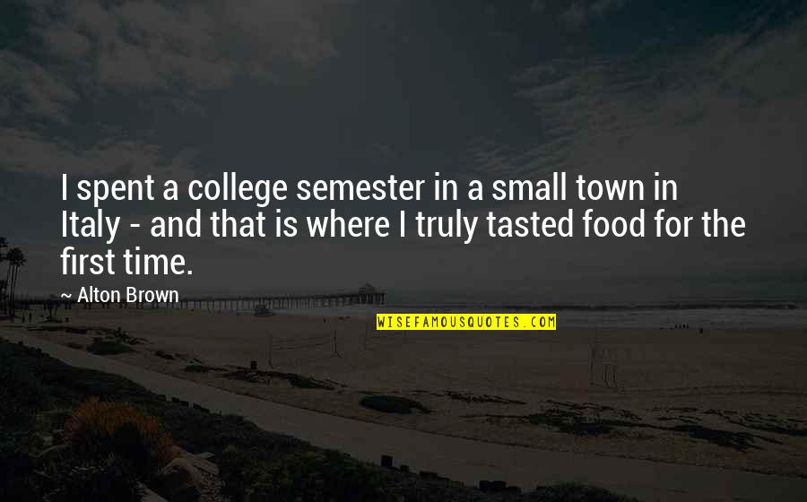 Semester Over Quotes By Alton Brown: I spent a college semester in a small