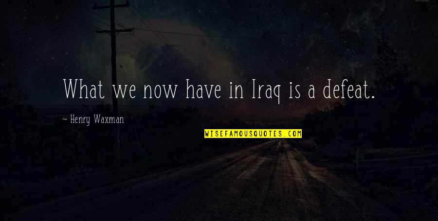 Semester Start Quotes By Henry Waxman: What we now have in Iraq is a