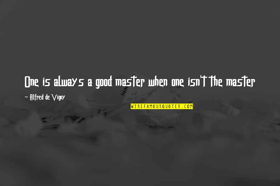 Semestinya Terlarang Quotes By Alfred De Vigny: One is always a good master when one