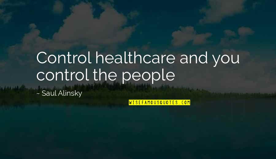 Semetary Quotes By Saul Alinsky: Control healthcare and you control the people
