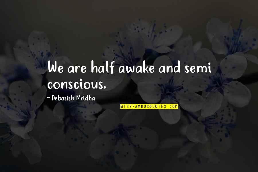 Semi Consciousness Quotes By Debasish Mridha: We are half awake and semi conscious.