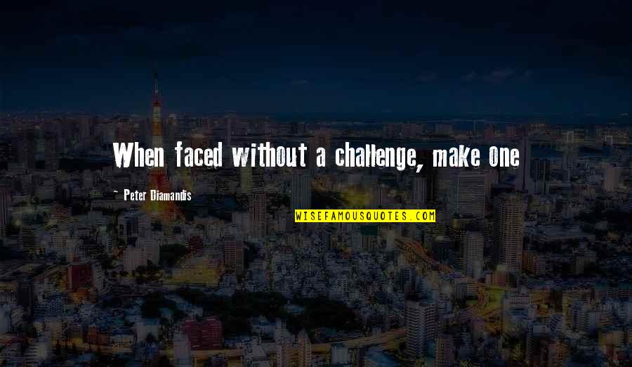 Semi Detached Quotes By Peter Diamandis: When faced without a challenge, make one Semi Detached Quotes By Peter Diamandis: When faced without a challenge, make one